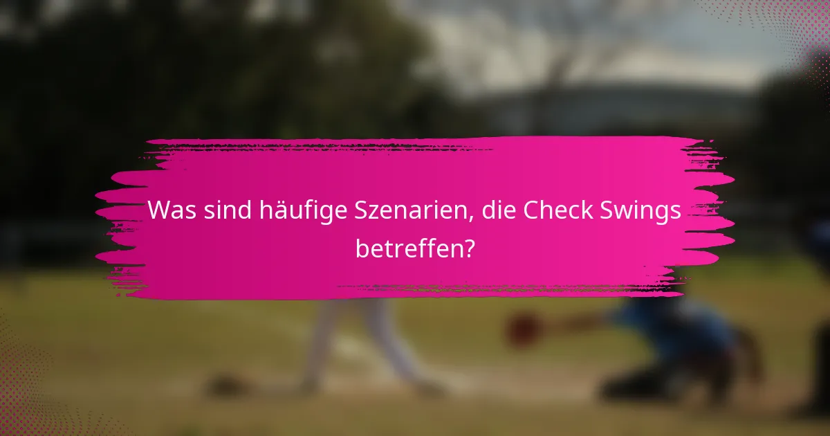 Was sind häufige Szenarien, die Check Swings betreffen?