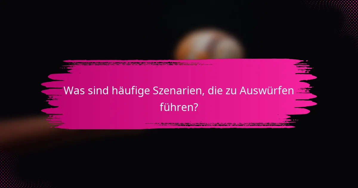 Was sind häufige Szenarien, die zu Auswürfen führen?
