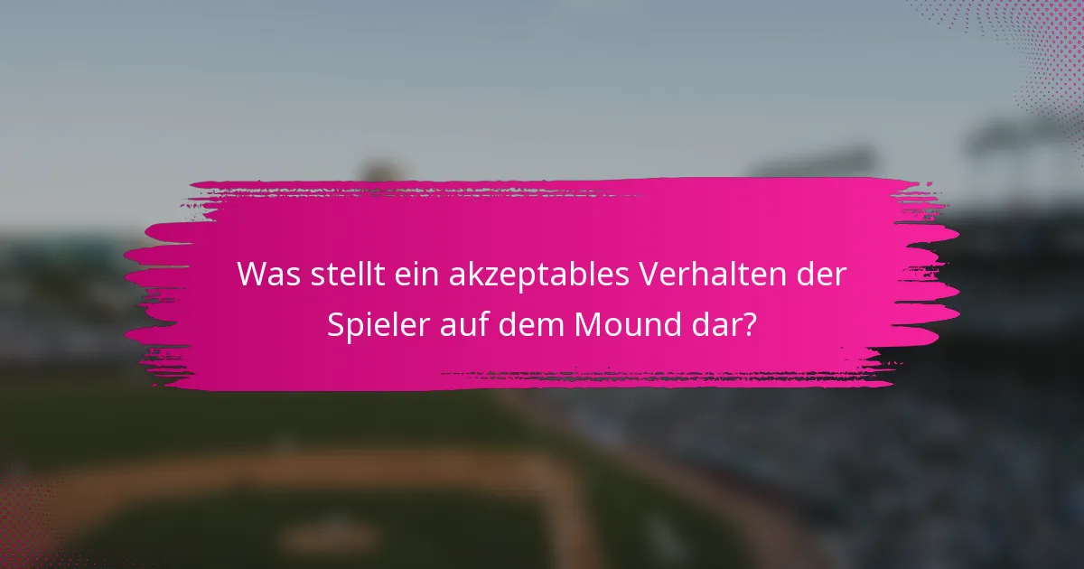 Was stellt ein akzeptables Verhalten der Spieler auf dem Mound dar?