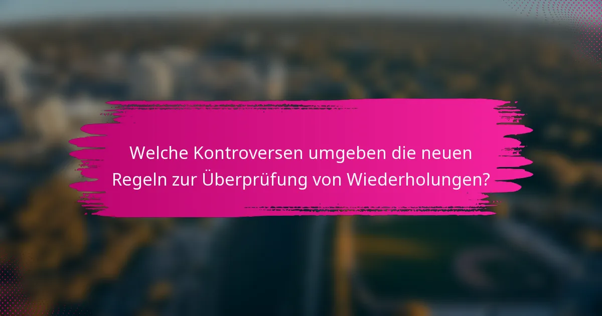 Welche Kontroversen umgeben die neuen Regeln zur Überprüfung von Wiederholungen?