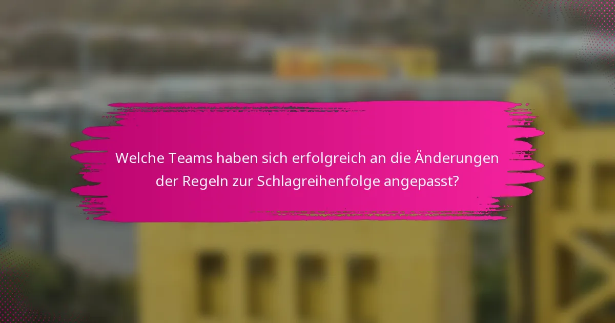 Welche Teams haben sich erfolgreich an die Änderungen der Regeln zur Schlagreihenfolge angepasst?