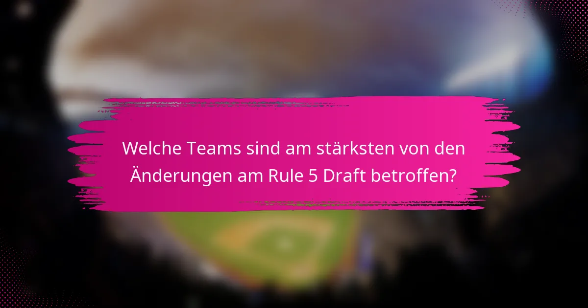 Welche Teams sind am stärksten von den Änderungen am Rule 5 Draft betroffen?