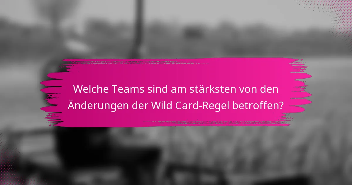 Welche Teams sind am stärksten von den Änderungen der Wild Card-Regel betroffen?