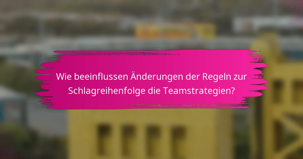 Wie beeinflussen Änderungen der Regeln zur Schlagreihenfolge die Teamstrategien?