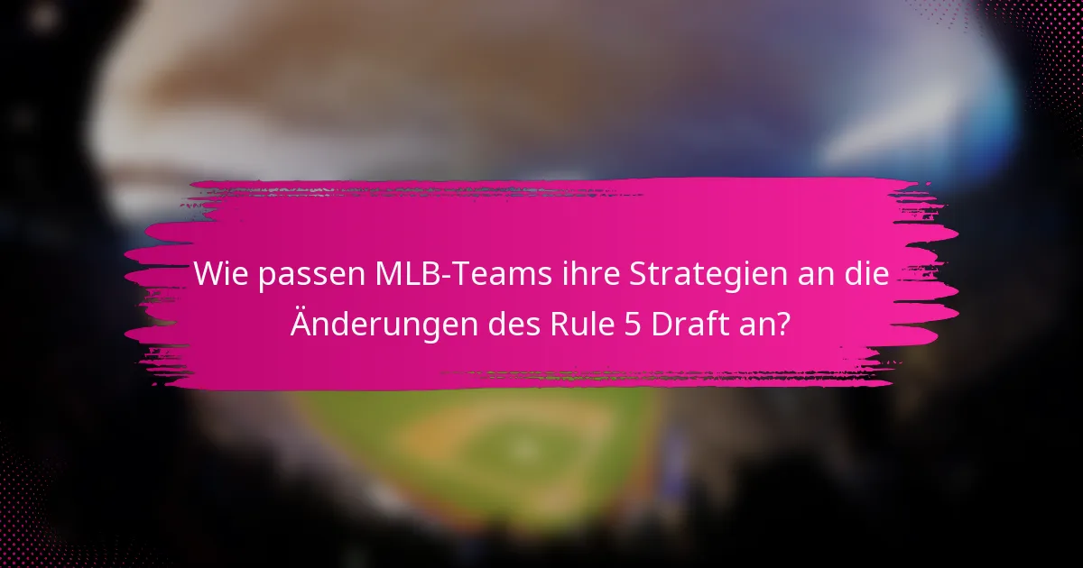 Wie passen MLB-Teams ihre Strategien an die Änderungen des Rule 5 Draft an?