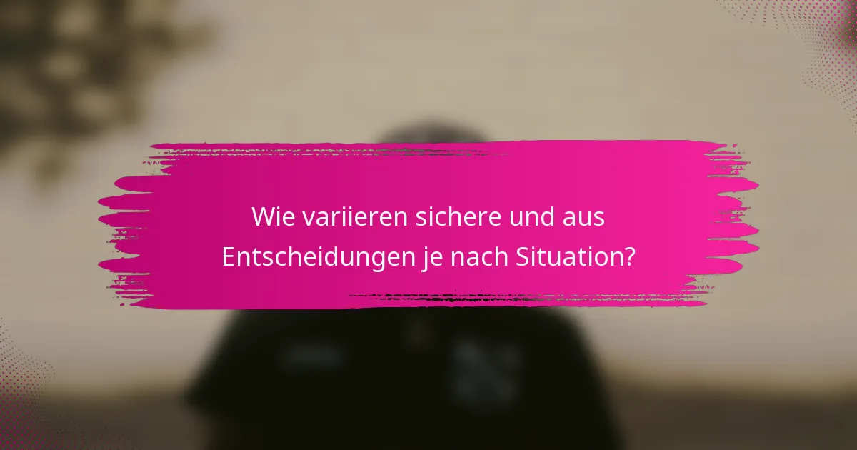 Wie variieren sichere und aus Entscheidungen je nach Situation?
