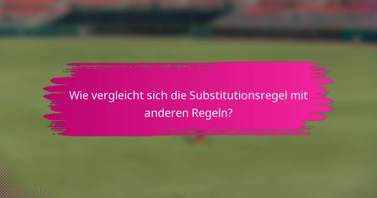 Wie vergleicht sich die Substitutionsregel mit anderen Regeln?