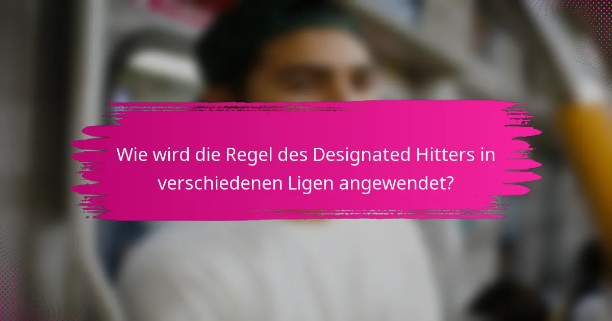 Wie wird die Regel des Designated Hitters in verschiedenen Ligen angewendet?