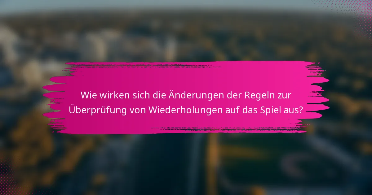 Wie wirken sich die Änderungen der Regeln zur Überprüfung von Wiederholungen auf das Spiel aus?