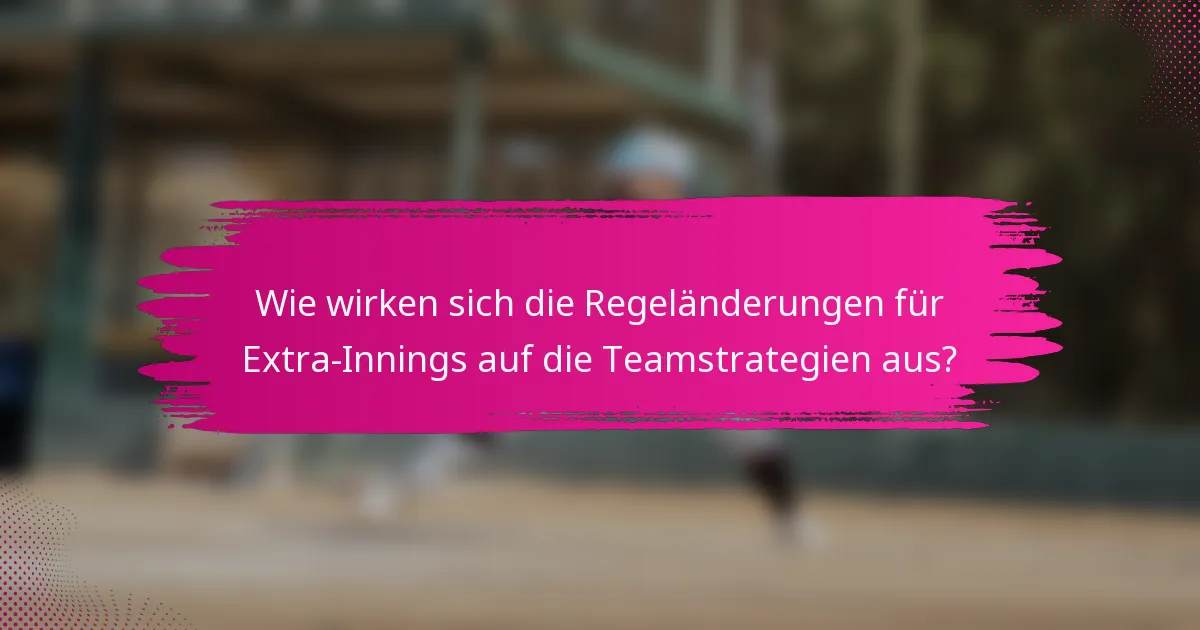 Wie wirken sich die Regeländerungen für Extra-Innings auf die Teamstrategien aus?